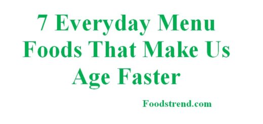 7 Everyday Menu Foods That Make Us Age Faster